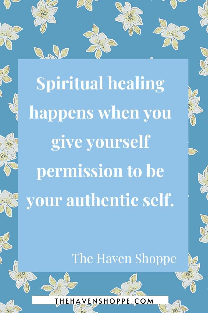 spiritual healing quote: Spiritual healing happens when you give yourself permission to be your authentic self.