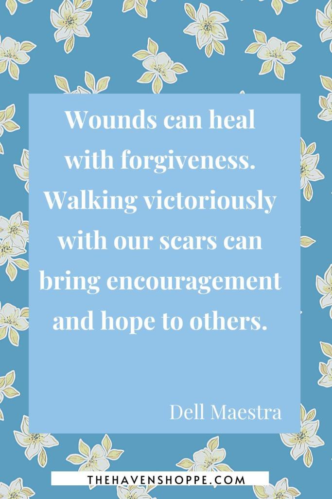 Spiritual healing quote: Wounds can heal with forgiveness. Walking victoriously with our scars can bring encouragement and hope to others. 