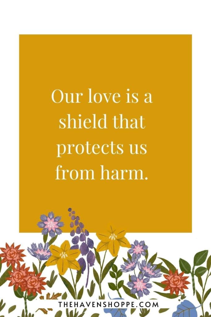 family affirmation for protection: Our love is a shield that protects us from harm.
