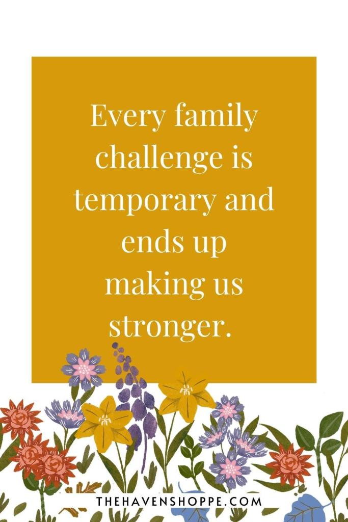 Affirrmation for family problems: Every family challenge is temporary and ends up making us stronger. 