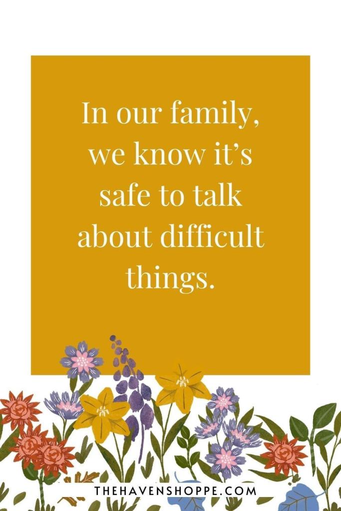 affirmation for family problems: In our family, we know it’s safe to talk about difficult things.