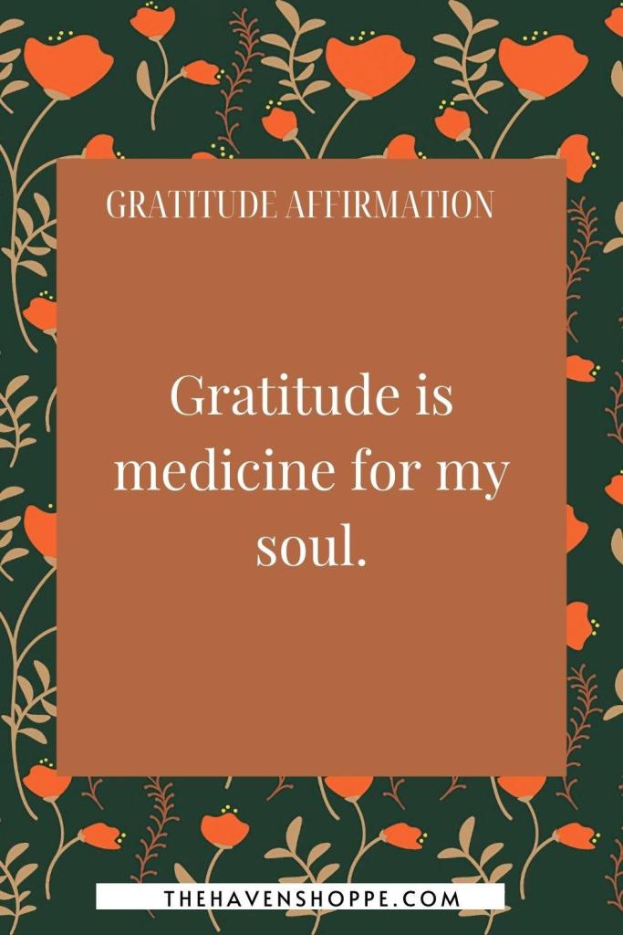 gratitude affirmation: Gratitude is medicine for my soul.