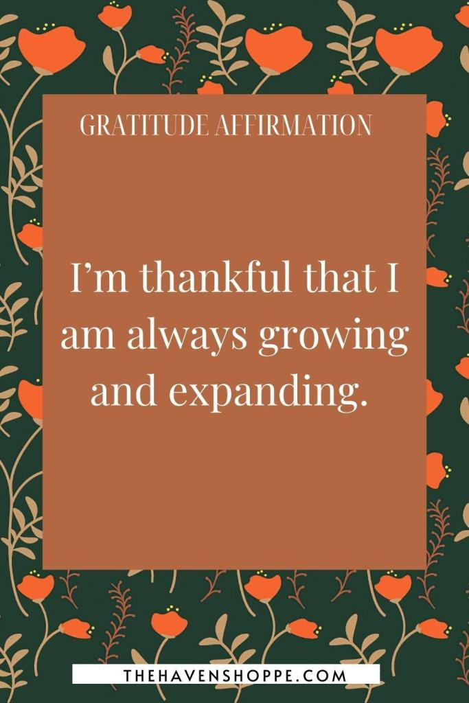 Thankful gratitude affirmation: I’m thankful that I am always growing and expanding. 