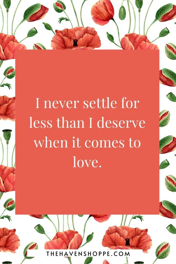 law of assumption affirmation: I never settle for less than I deserve when it comes to love.