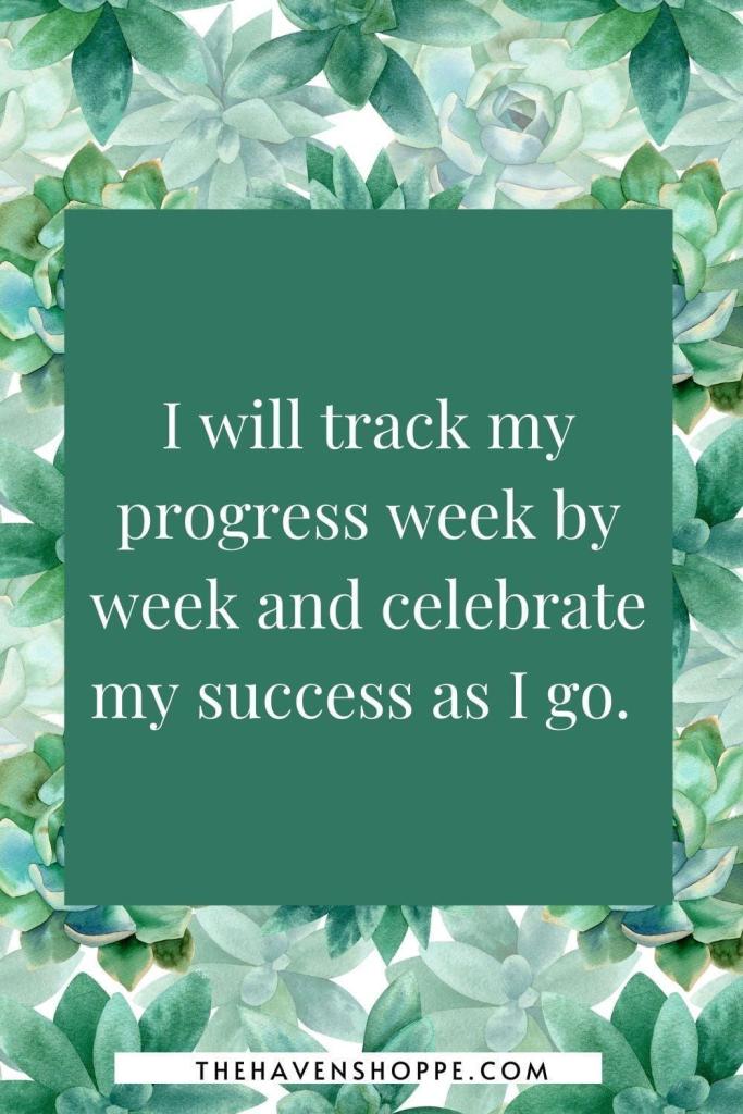 new month affirmation: I will track my progress week by week and celebrate my success as I go. 