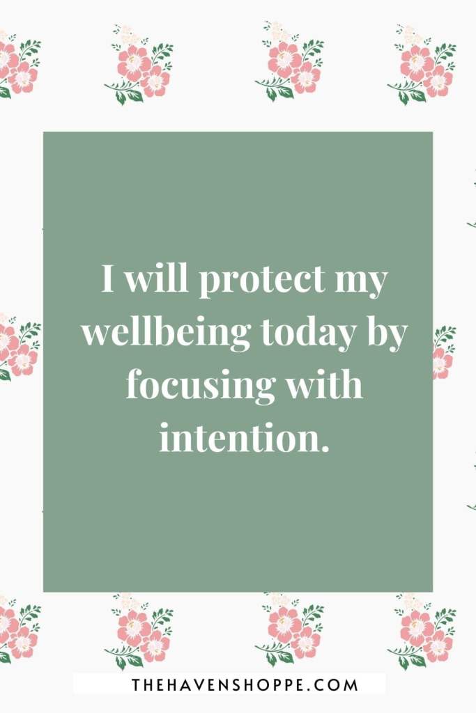 morning affirmation for anxiety: I will protect my wellbeing today by focusing with intention.