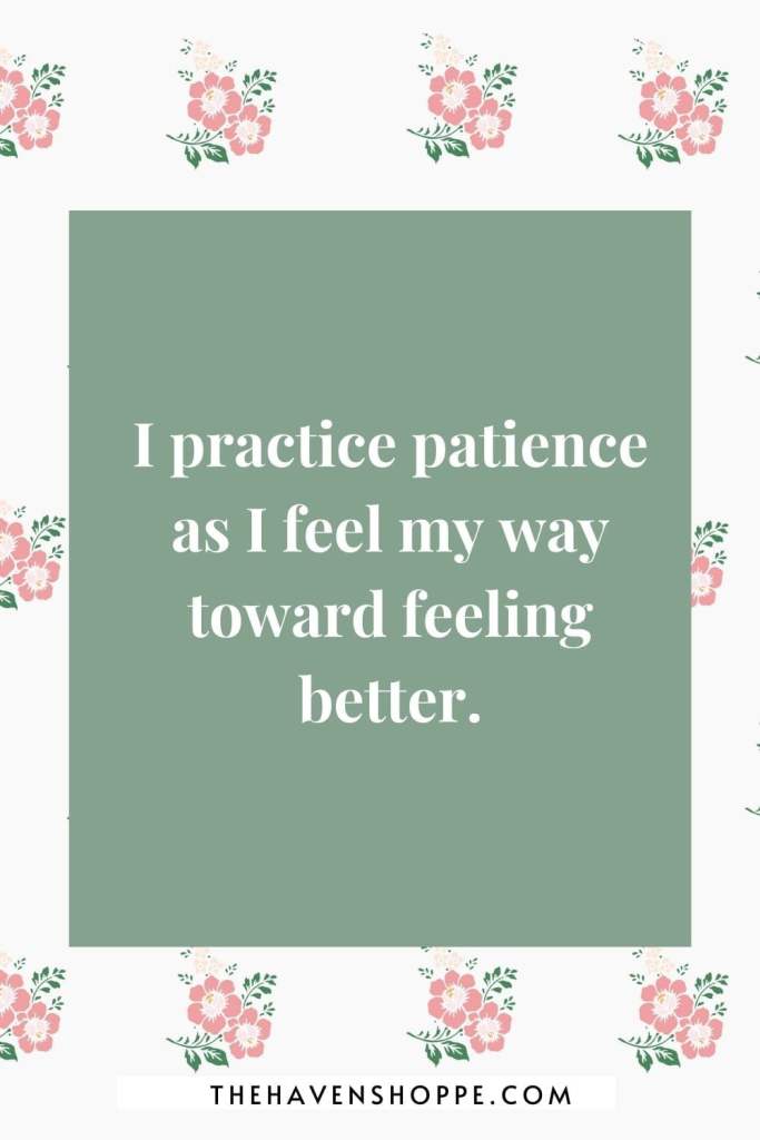 affirmation for anxiety and depression: I practice patience as I feel my way toward feeling better.