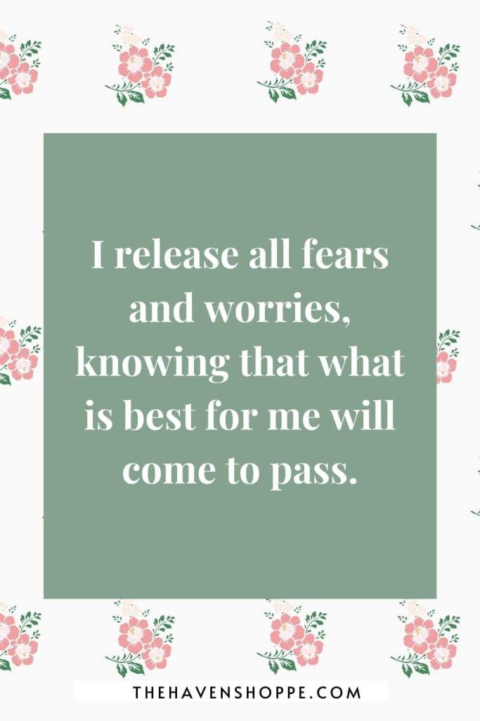 affirmation for anxiety and fear: I release all fears and worries, knowing that what is best for me will come to pass.