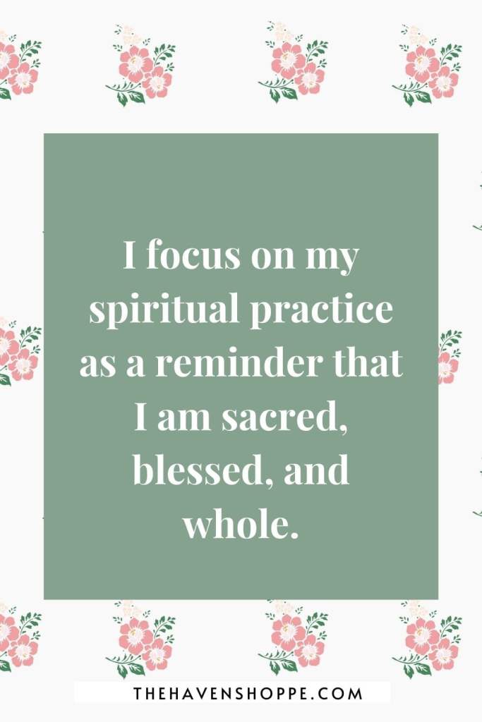 spiritual affirmation for anxiety: I focus on my spiritual practice as a reminder that I am sacred, blessed, and whole.