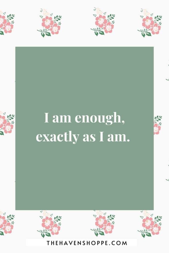 positive affirmation for social anxiety: I am enough, exactly as I am. 