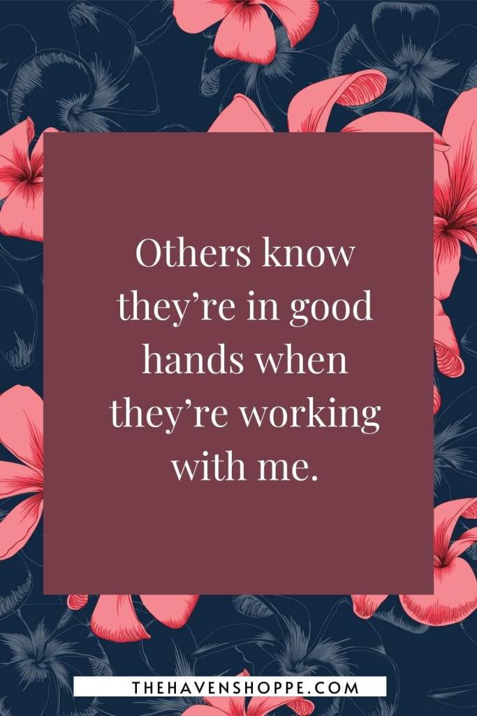 positive affirmation for career: Others know they’re in good hands when they’re working with me.