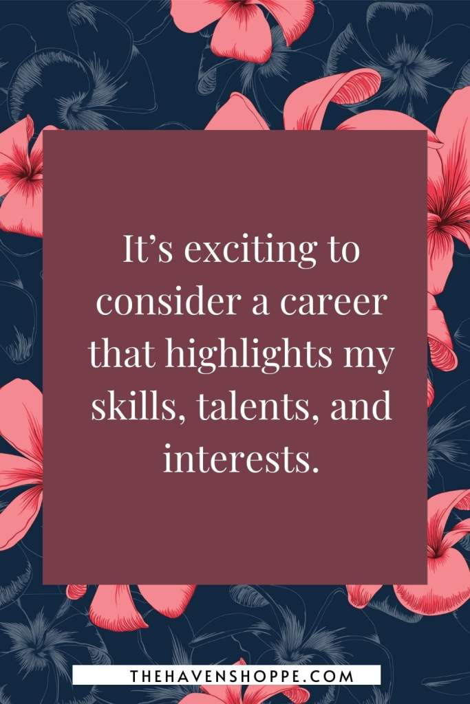 affirmation for career change: It’s exciting to consider a career that highlights my skills, talents, and interests.
