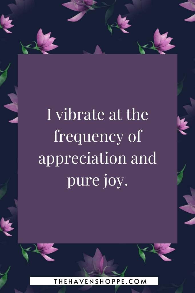 crown chakra affirmation: I vibrate at the frequency of appreciation and pure joy.
