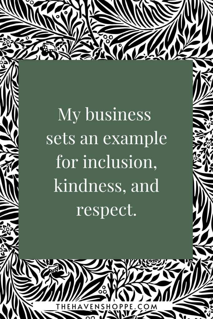 entrepreneur affirmation for business owners: My business sets an example for inclusion, kindness, and respect.