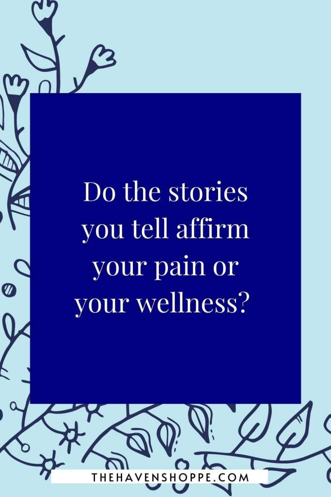 journaling prompt for healing: Do the stories you tell affirm your pain or your wellness?  
