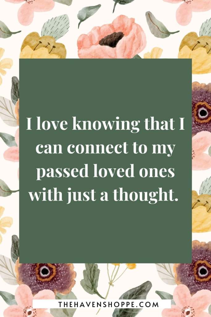 heart chakra affirmation: I love knowing that I can connect to my passed loved ones with just a thought. 