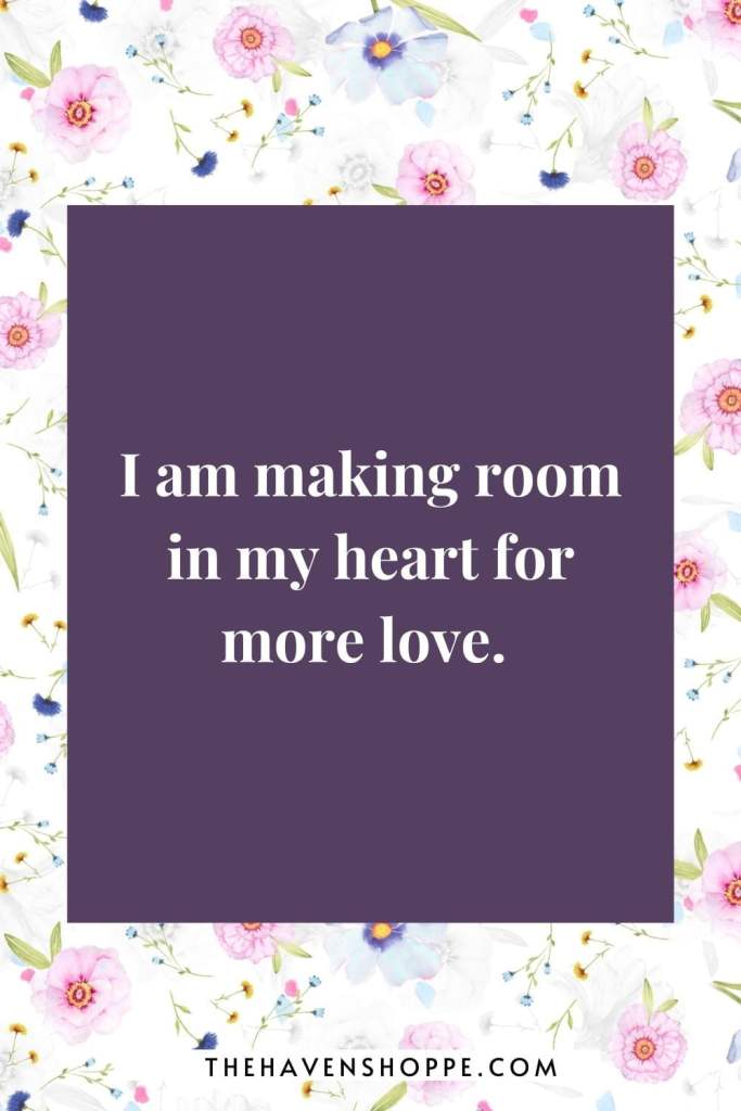 I Am self love affirmation: I am making room in my heart for more love. 