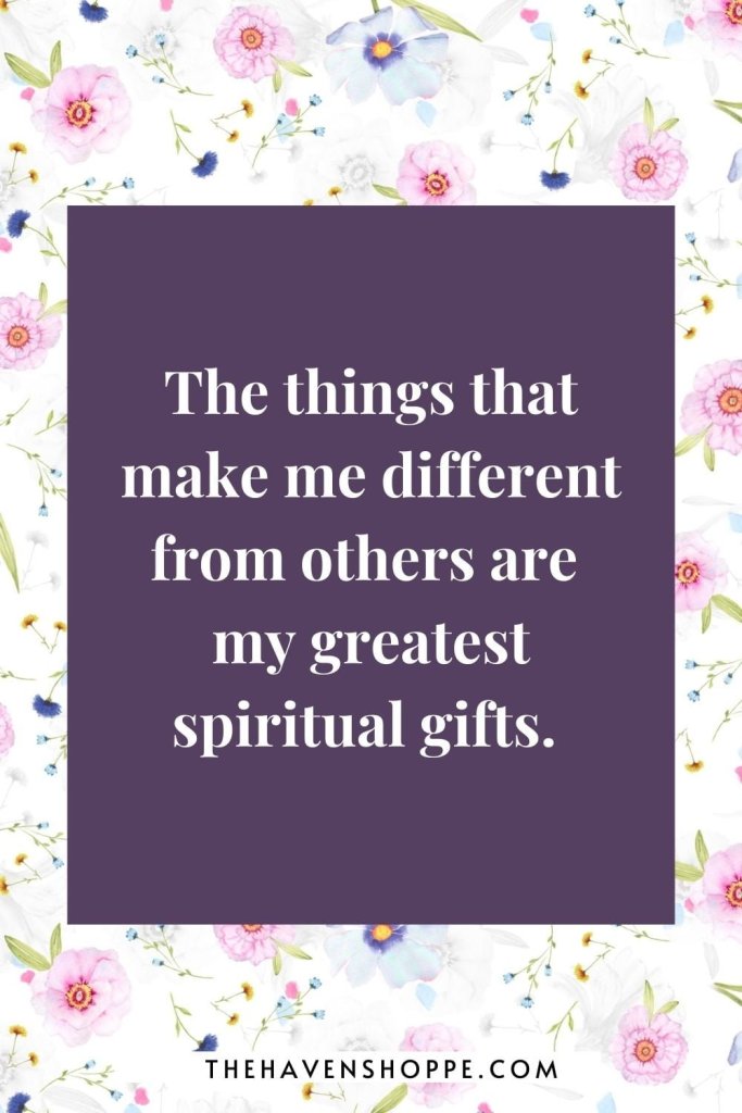 daily self love affirmation: The things that make me different from others are my greatest spiritual gifts. 