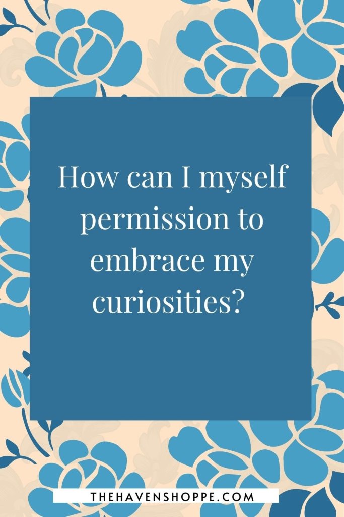 shadow work prompt for manifestation: How can I myself permission to embrace my curiosities?