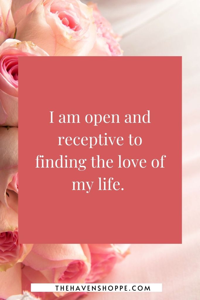 soul mate affirmation: I am open and receptive to finding the love of my life. 