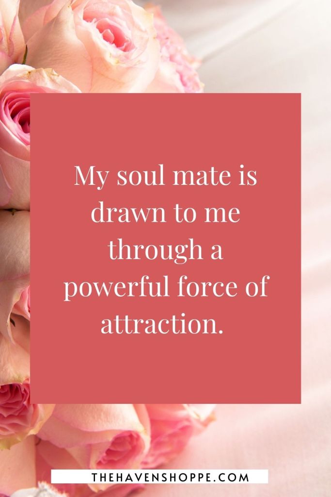 soul mate affirmation: My soul mate is drawn to me through a powerful force of attraction. 