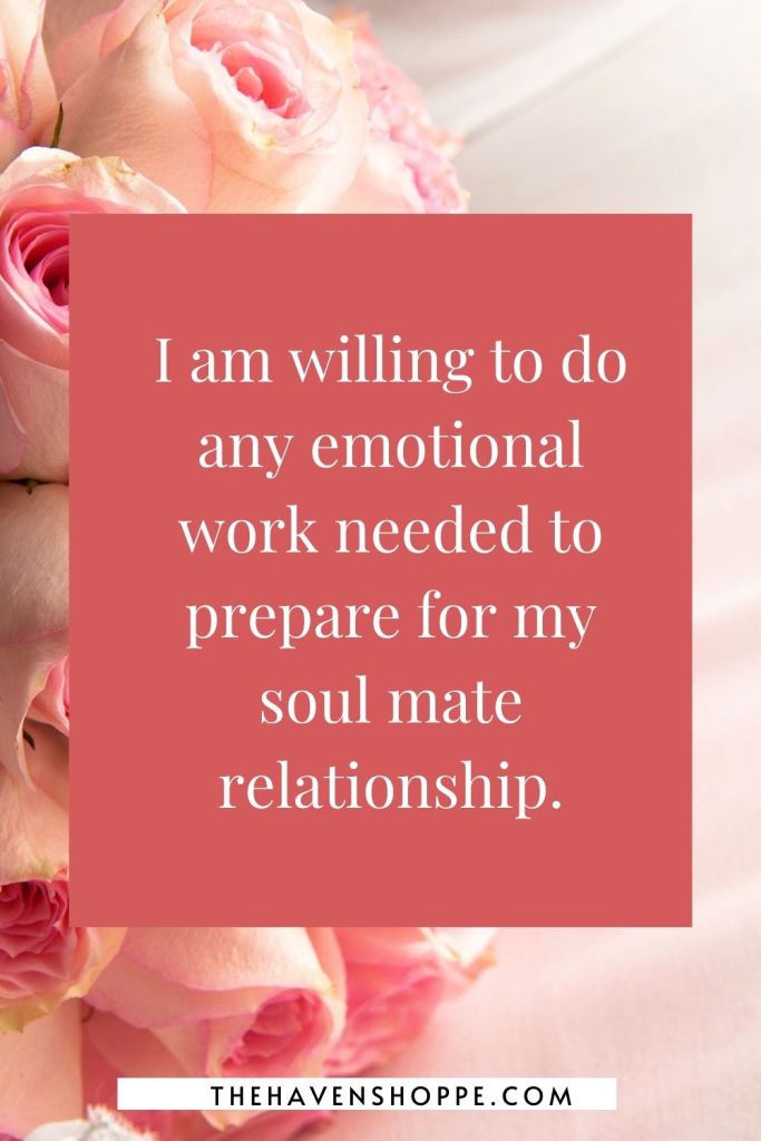 soul mate affirmation: I am willing to do any emotional work needed to prepare for my soul mate relationship.