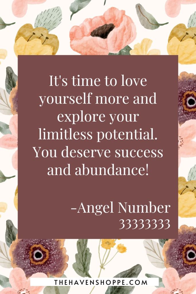 angel number 33333333 message: It's time to love yourself more and explore your limitless potential. You deserve success and abundance!