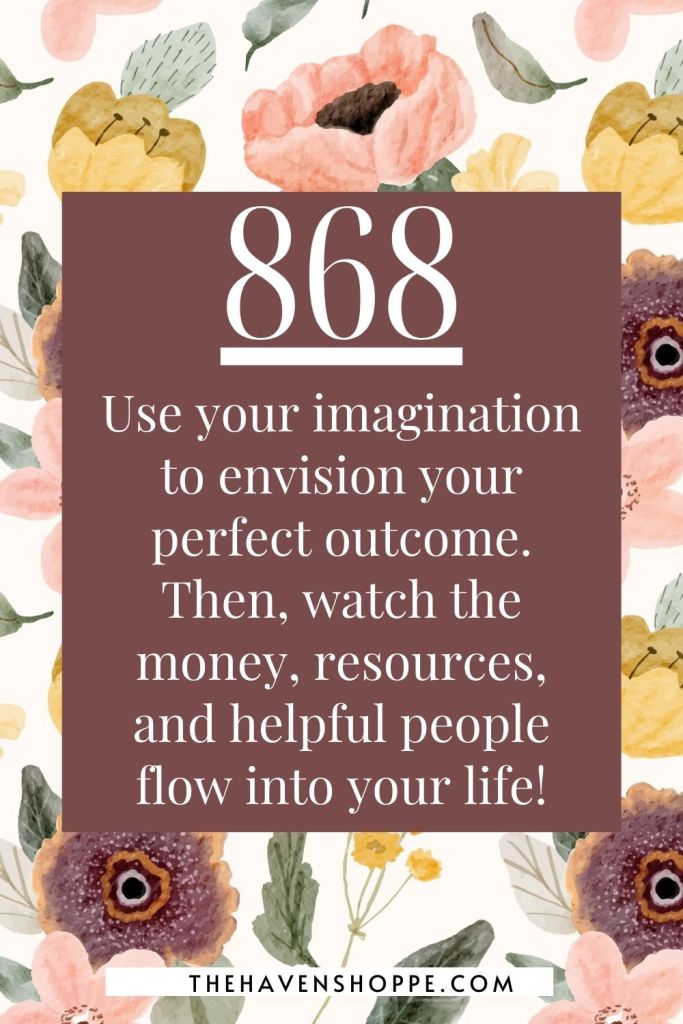 angel number 868 message: use your imagination to envision your perfect outcome. Then, watch the money, resources, and helpful people flow into your life!