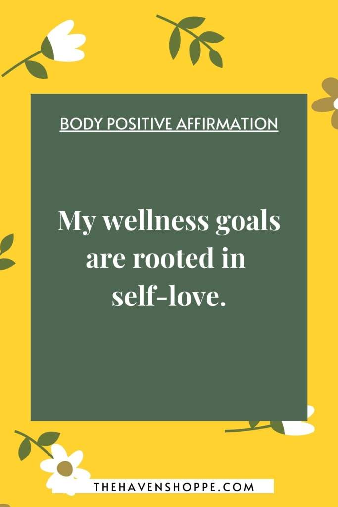 positive body confidence affirmation: My wellness goals are rooted in self-love.
