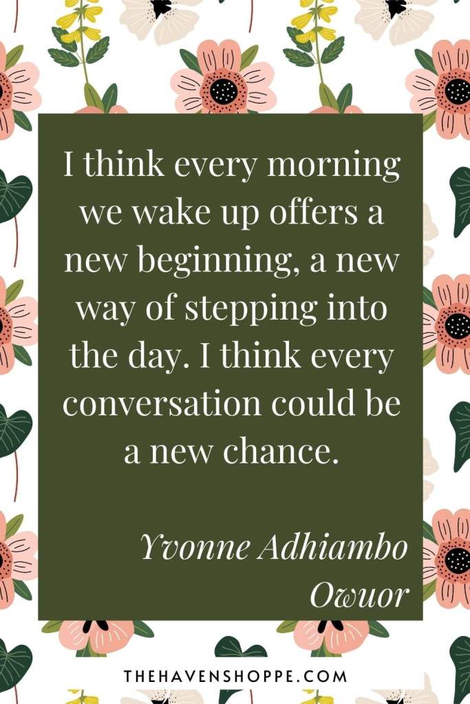 positive new day quote: I think every morning we wake up offers a new beginning, a new way of stepping into the day. I think every conversation could be a new chance.