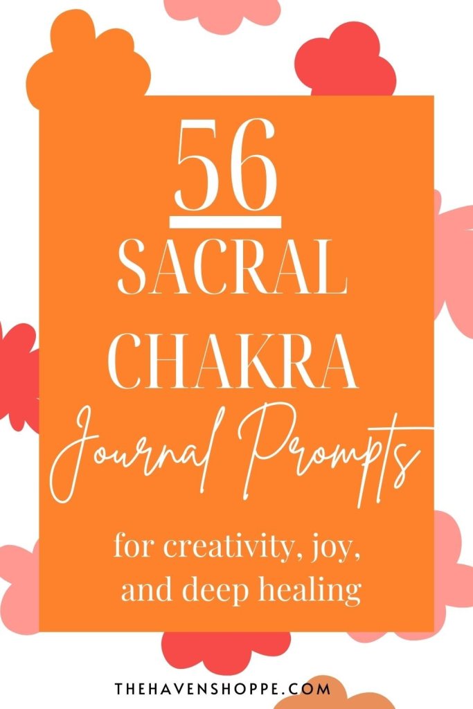 56 sacral chakra journal prompts for creativity, joy, and deep healing