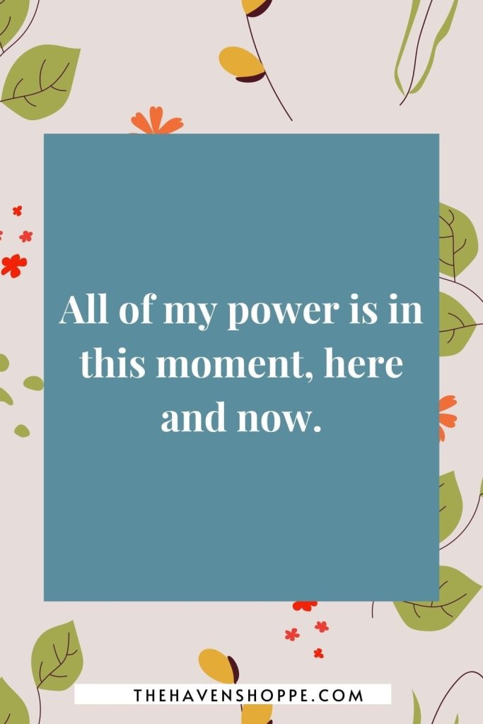 morning affirmation for peace: All of my power is in this moment, here and now.