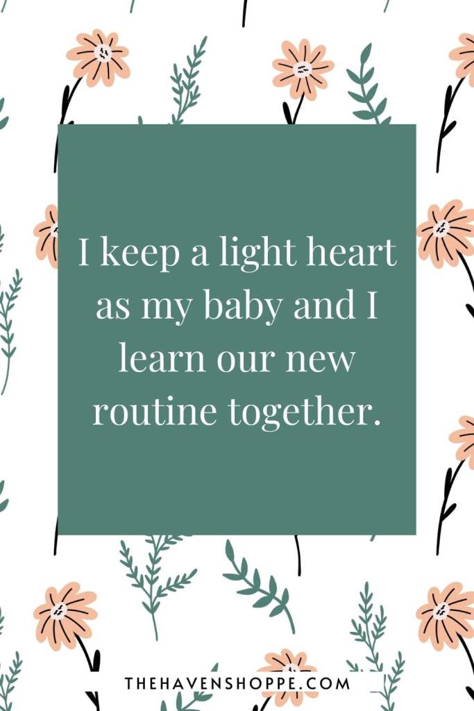 new mom affirmation: I keep a light heart as my baby and I learn our new routine together.