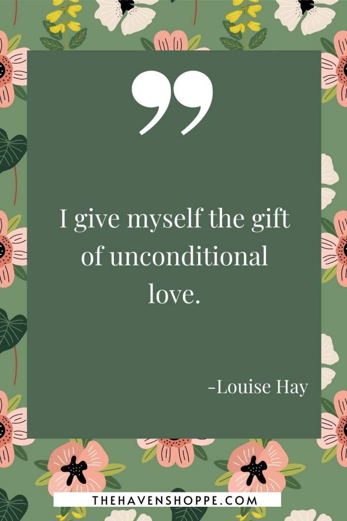 Louise Hay quote on unconditional love: I give myself the gift of unconditional love