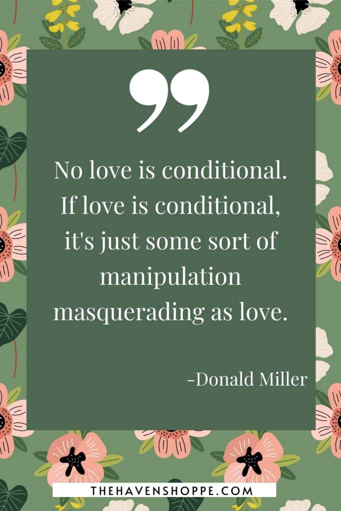 unconditional love quote by Donald Miller: No love is conditional. If love is conditional, it's just some sort of manipulation masquerading as love.