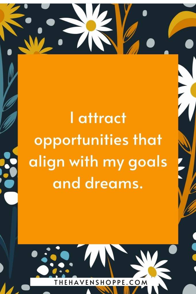 goal affirmation for success: I attract opportunities that align with my goals and dreams.