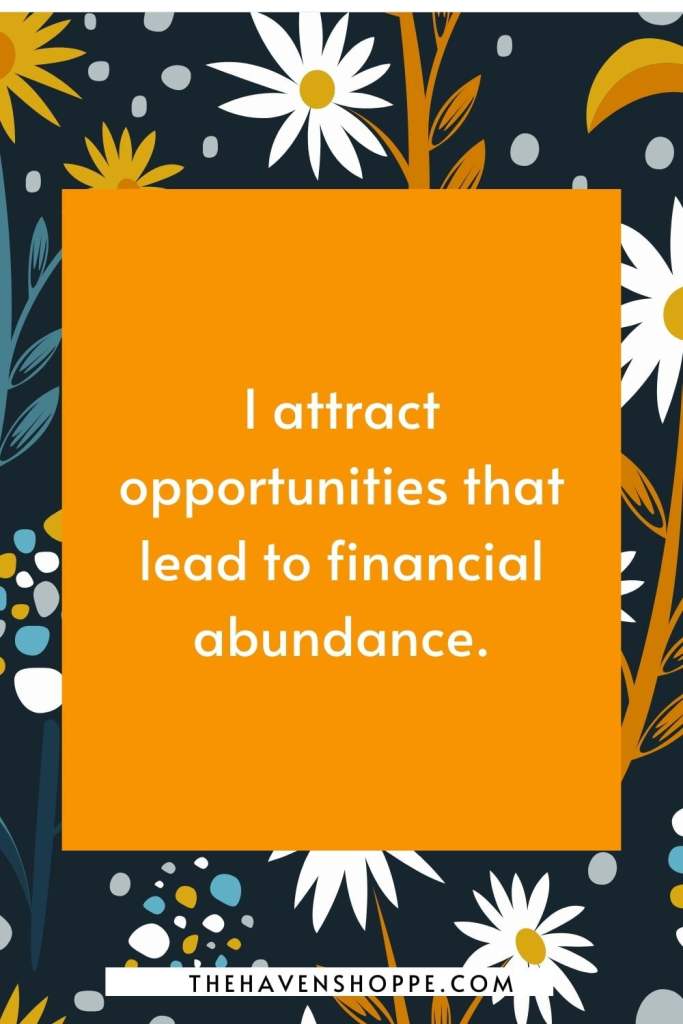 goal affirmation for abundance: I attract opportunities that lead to financial abundance.