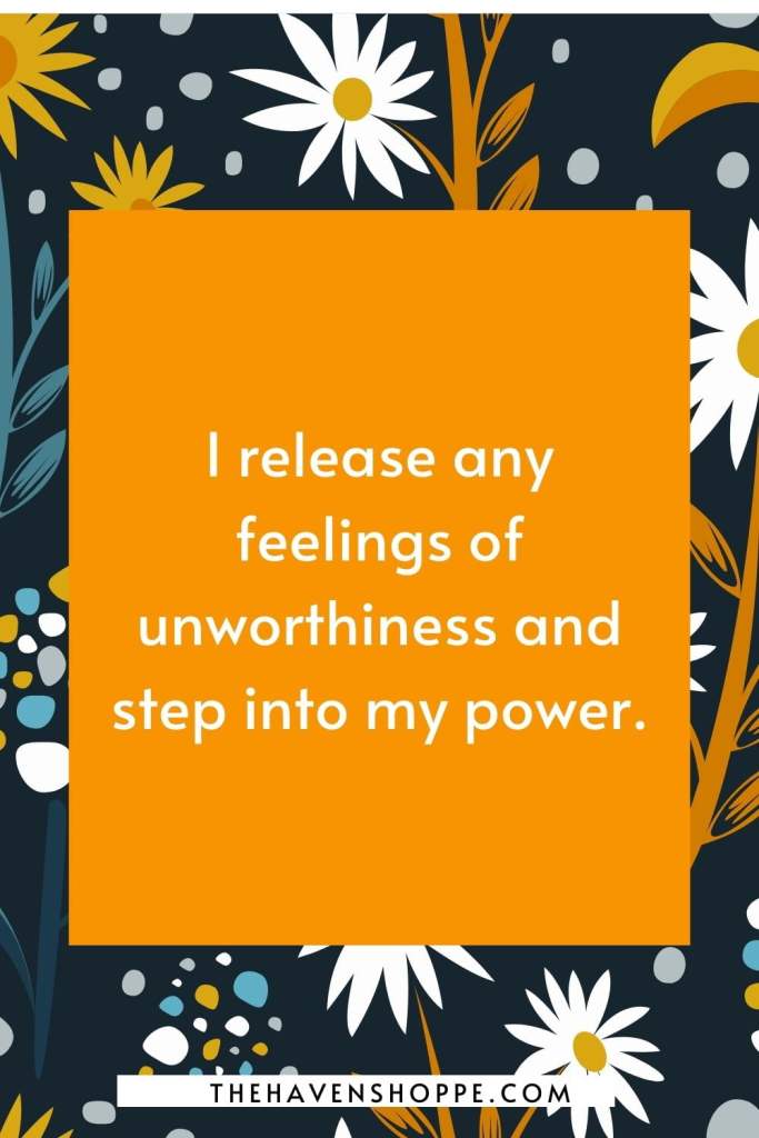 goal affirmation for worthiness: I release any feelings of unworthiness and step into my power.