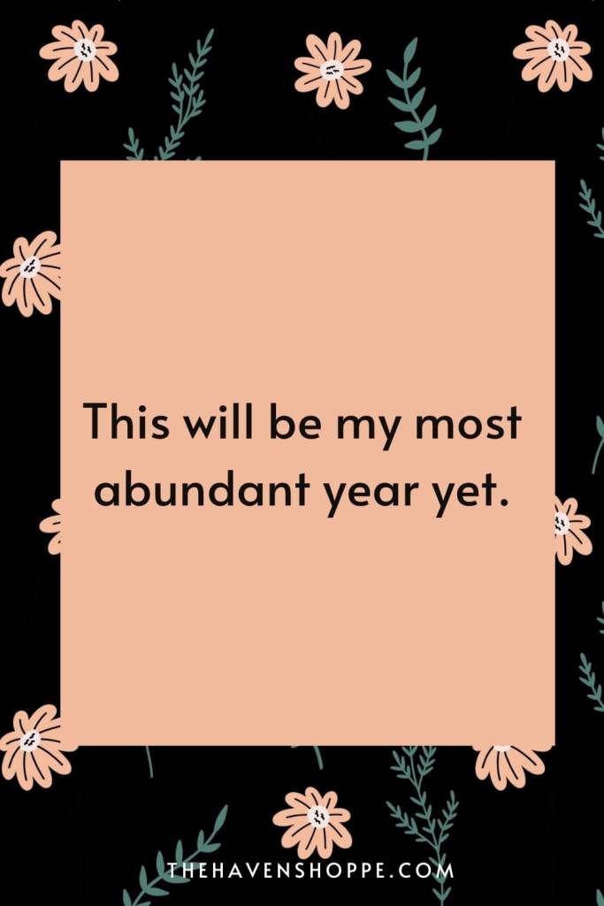 new year affirmation for abundance: this will be my most abundant year yet.