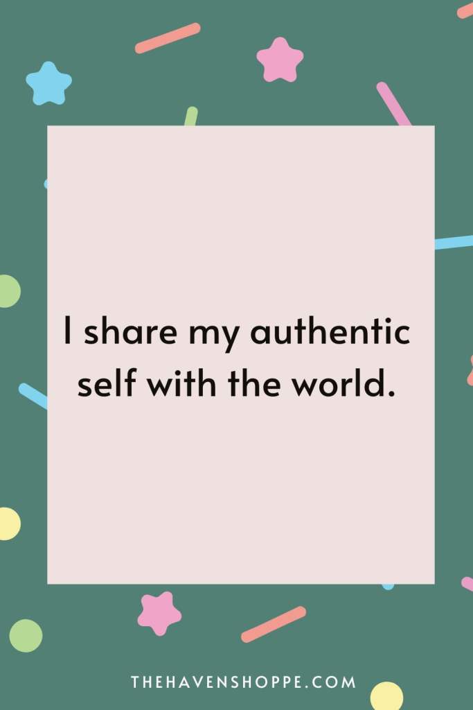 self-celebration affirmation: I share my authentic self with the world.