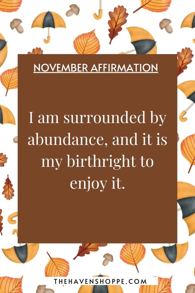 November affirmation: I am surrounded by abundance, and it is my birthright to enjoy it.